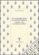 Le nostre seti, le nostre sorgive. Intrecci tra vangelo e mondo libro