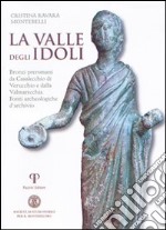 La valle degli Idoli. Bronzi preromani da Casalecchio di Verucchio e dalla Valmarecchia. Fonti archeologiche d'archivio