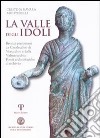 La valle degli Idoli. Bronzi preromani da Casalecchio di Verucchio e dalla Valmarecchia. Fonti archeologiche d'archivio libro di Ravara Montebelli Cristina