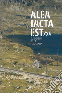 Alea iacta est XXV. Sui confini della fotografia. Ediz. illustrata libro
