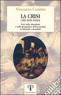 La crisi che non passa. Note sulla situazione e sulle prospettive dell'economia occidentale e mondiale libro