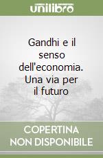 Gandhi e il senso dell'economia. Una via per il futuro