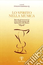 Lo spirito nella musica. Raccolta di interventi al Corso di Formazione alla Spiritualità nella Musica «Zipoli». Ediz. integrale libro