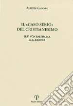 Il 'caso serio' del cristianesimo. H.u. Von Balthasar vs. K. Rahner libro