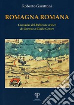 Romagna romana. Cronache del Rubicone antico da Brenno a Giulio Cesare