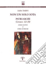 Non un solo iota. Patriarchi. Genesi 12-50. Cose nuove e cose antiche