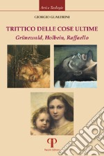 Trittico delle cose ultime. Grünewald, Holbein, Raffaello libro