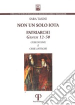 Non un solo iota. Patriarchi. Genesi 12-50. Cose nuove e cose antiche. Nuova ediz.