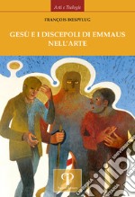 Gesù e i discepoli di Emmaus nell'arte. Ediz. illustrata libro