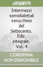 Intermezzi semidialettali verucchiesi del Settecento. Ediz. integrale. Vol. 4