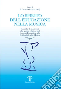 Lo spirito dell'educazione nella musica. Raccolta di interventi alla quinta edizione del Corso di Formazione alla Spiritualità nella Musica «Zipoli» libro