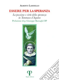 Essere per la speranza. La passione e virtù della speranza in Tommaso d'Aquino libro