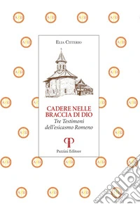 Cadere nelle braccia di Dio. Tre testimoni dell'esicasmo Romeno libro