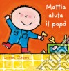 Mattia aiuta il papà. Ediz. illustrata libro