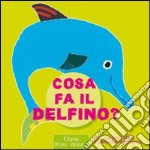 Cosa fa il delfino? Ediz. illustrata libro