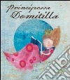 Principessa Domitilla. Ediz. illustrata libro