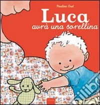 Luca avrà una sorellina. Ediz. illustrata libro