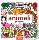 Animali. Gli opposti. Ediz. illustrata libro