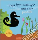 Papà Ippocampo cerca il suo piccolo. Ediz. illustrata libro