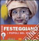 Come festeggiano i popoli del mondo. Ediz. illustrata libro