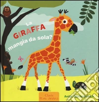 La giraffa mangia da sola? Ediz. illustrata libro