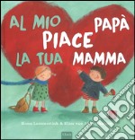 Al mio papà piace la tua mamma. Ediz. illustrata