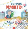 Che disastro, Draghetto! Ediz. a colori libro