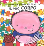 Il mio corpo. Il grande libro di Mattia. Ediz. a colori libro