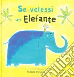 Se volessi un elefante. Ediz. a colori libro