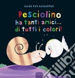 Pesciolino ha tanti amici... di tutti i colori! Ediz. a colori