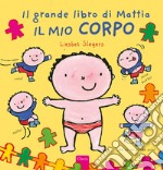 Il mio corpo. Il grande libro di Mattia. Ediz. a colori libro