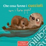 Che cosa fanno i cuccioli con i loro papà? Ediz. a colori libro