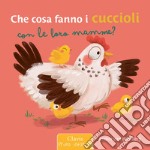 Che cosa fanno i cuccioli con le loro mamme? Ediz. a colori libro