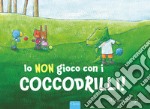 Io non gioco con i coccodrilli! Ediz. a colori libro