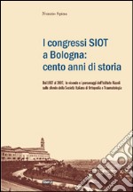 I congressi SIOT a Bologna: cento anni di storia. Dal 1907 al 2007, le vicende e i personaggi dell'Istituto Rizzoli sullo sfondo della Società italiana di ortopedia libro