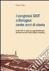 I congressi SIOT a Bologna: cento anni di storia. Dal 1907 al 2007, le vicende e i personaggi dell'Istituto Rizzoli sullo sfondo della Società italiana di ortopedia libro