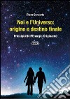 Noi e l'universo. Origine e destino finale. Principio dell'energia originante libro