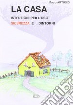 La casa. Istruzioni per l'uso sicurezza e... dintorni