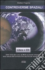 Controversie spaziali. Dalla terra alla luna, da Marte ai pianeti extrasolari, dalla nascita dell'universo fino alla fine del mondo ed oltre.. Con CD-ROM libro