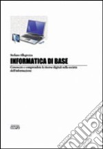 Informatica di base. Conoscere e comprendere le risorse digitali nella società del'informazione libro