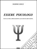 Essere psicologo. Manuale per la preparazione all'esame di abilitazione libro