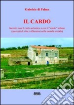 Il cardo. Incontri con il cardo selvatico e con il «cardo» urbano (racconti di vita e riflessioni sulla morale sociale) libro