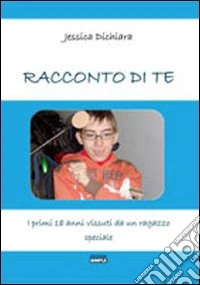 Racconto di te. I primi 18 anni vissuti da un ragazzo speciale libro