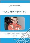 Racconto di te. I primi 18 anni vissuti da un ragazzo speciale libro