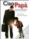 Ciao papà. Manuale per i padri d'oggi (utile a tutta la famiglia) libro