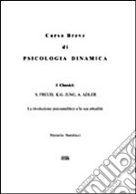 Corso breve di psicologia dinamica. I classici: S. Freud, K. G. Jung, A. Adler. La rivoluzione psicoanalitica e la sua attualità libro