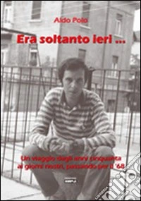 Era soltanto ieri... Un viaggio dagli anni Cinquanta ai giorni nostri, passando per il Sessantotto libro