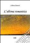 L'ultima romantica libro di Manetti Liliana