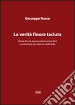 La verità finora taciuta. Storia di una persecuzione senza fine combattuta nel silenzio della fede libro