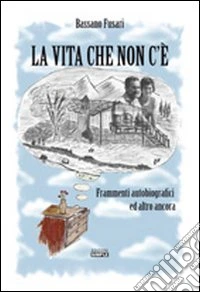 La vita che non c'è. Frammenti autobiografici ed altro ancora libro